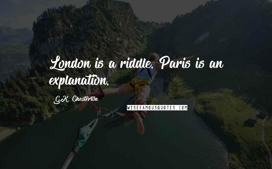 G.K. Chesterton Quotes: London is a riddle. Paris is an explanation.