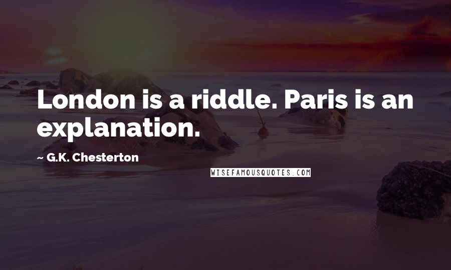 G.K. Chesterton Quotes: London is a riddle. Paris is an explanation.