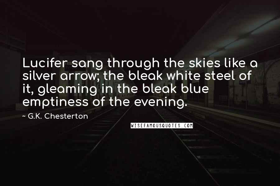 G.K. Chesterton Quotes: Lucifer sang through the skies like a silver arrow; the bleak white steel of it, gleaming in the bleak blue emptiness of the evening.