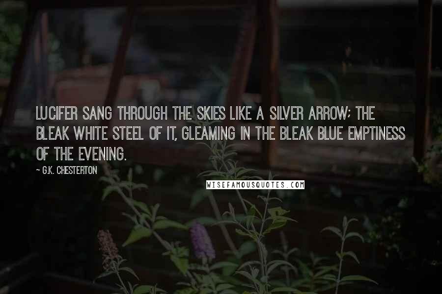 G.K. Chesterton Quotes: Lucifer sang through the skies like a silver arrow; the bleak white steel of it, gleaming in the bleak blue emptiness of the evening.