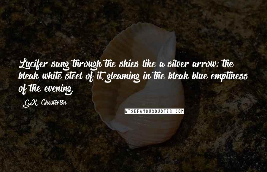 G.K. Chesterton Quotes: Lucifer sang through the skies like a silver arrow; the bleak white steel of it, gleaming in the bleak blue emptiness of the evening.