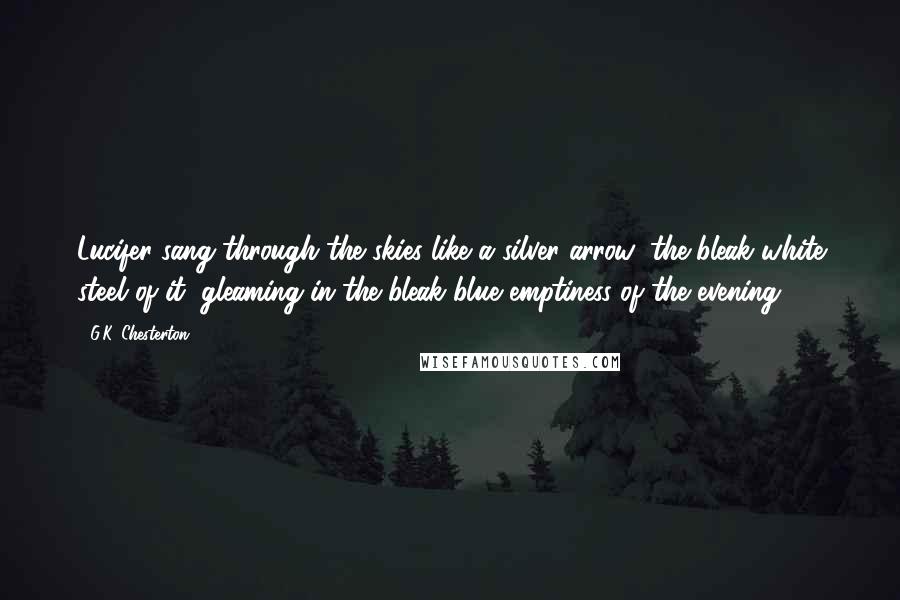 G.K. Chesterton Quotes: Lucifer sang through the skies like a silver arrow; the bleak white steel of it, gleaming in the bleak blue emptiness of the evening.