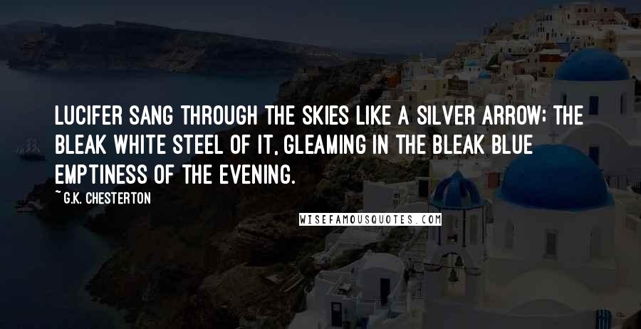 G.K. Chesterton Quotes: Lucifer sang through the skies like a silver arrow; the bleak white steel of it, gleaming in the bleak blue emptiness of the evening.