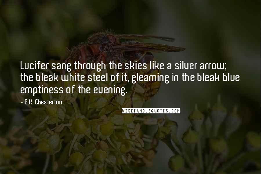G.K. Chesterton Quotes: Lucifer sang through the skies like a silver arrow; the bleak white steel of it, gleaming in the bleak blue emptiness of the evening.