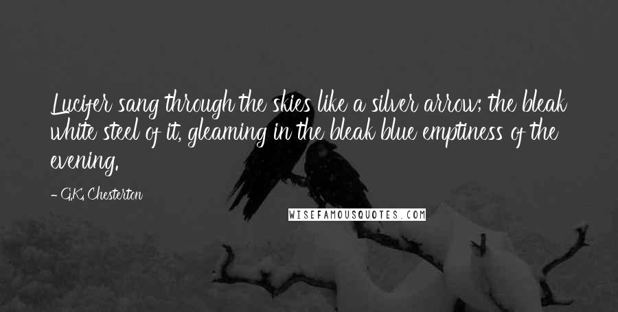 G.K. Chesterton Quotes: Lucifer sang through the skies like a silver arrow; the bleak white steel of it, gleaming in the bleak blue emptiness of the evening.