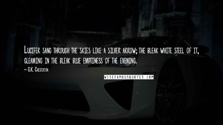 G.K. Chesterton Quotes: Lucifer sang through the skies like a silver arrow; the bleak white steel of it, gleaming in the bleak blue emptiness of the evening.