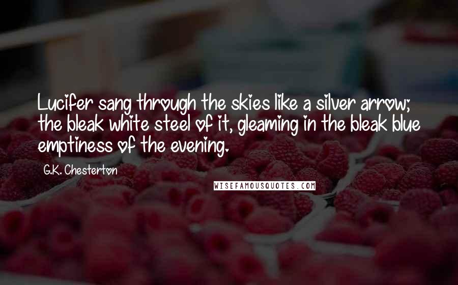 G.K. Chesterton Quotes: Lucifer sang through the skies like a silver arrow; the bleak white steel of it, gleaming in the bleak blue emptiness of the evening.