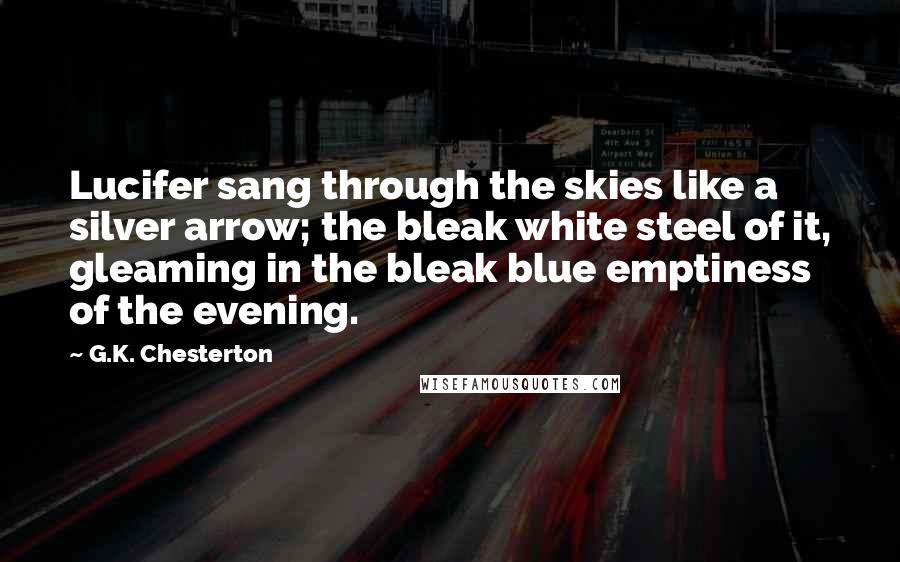 G.K. Chesterton Quotes: Lucifer sang through the skies like a silver arrow; the bleak white steel of it, gleaming in the bleak blue emptiness of the evening.