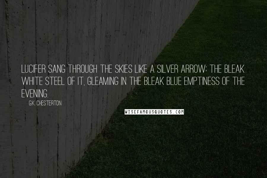 G.K. Chesterton Quotes: Lucifer sang through the skies like a silver arrow; the bleak white steel of it, gleaming in the bleak blue emptiness of the evening.