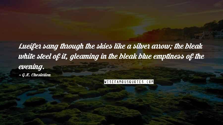 G.K. Chesterton Quotes: Lucifer sang through the skies like a silver arrow; the bleak white steel of it, gleaming in the bleak blue emptiness of the evening.