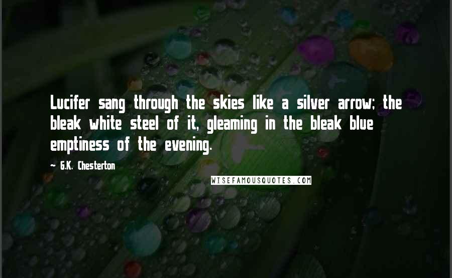 G.K. Chesterton Quotes: Lucifer sang through the skies like a silver arrow; the bleak white steel of it, gleaming in the bleak blue emptiness of the evening.