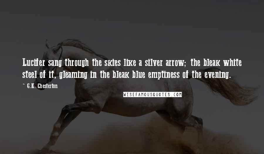 G.K. Chesterton Quotes: Lucifer sang through the skies like a silver arrow; the bleak white steel of it, gleaming in the bleak blue emptiness of the evening.