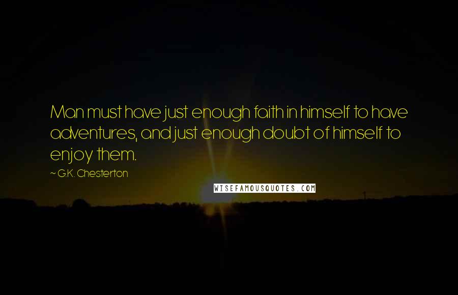 G.K. Chesterton Quotes: Man must have just enough faith in himself to have adventures, and just enough doubt of himself to enjoy them.