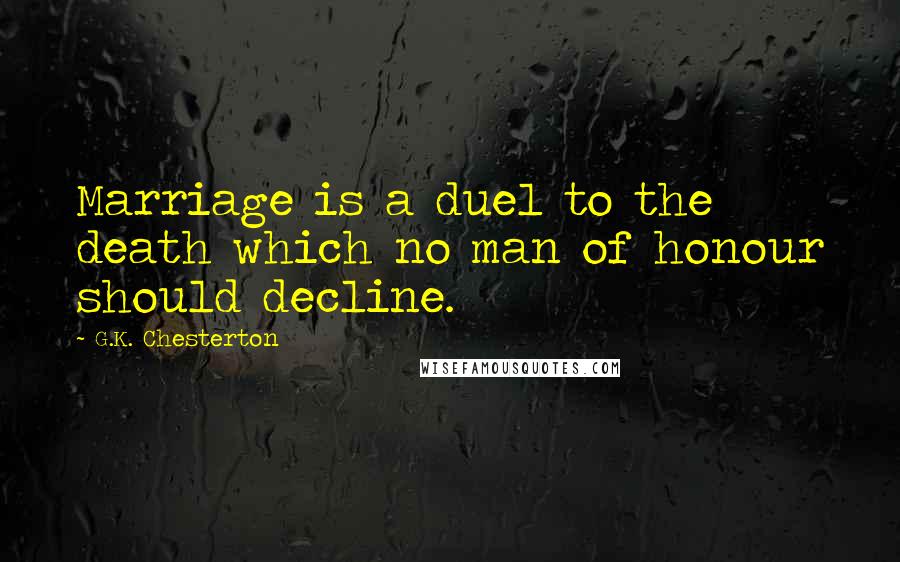 G.K. Chesterton Quotes: Marriage is a duel to the death which no man of honour should decline.