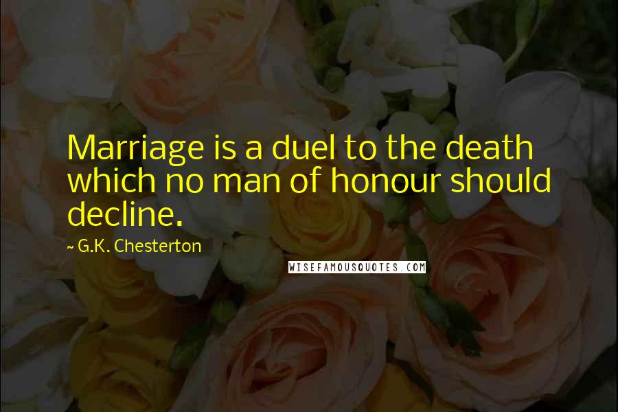 G.K. Chesterton Quotes: Marriage is a duel to the death which no man of honour should decline.