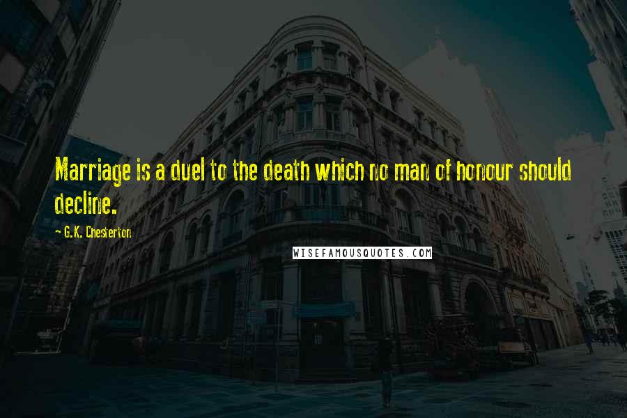 G.K. Chesterton Quotes: Marriage is a duel to the death which no man of honour should decline.