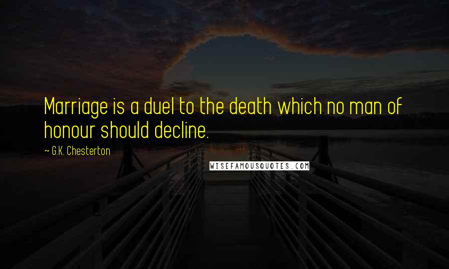 G.K. Chesterton Quotes: Marriage is a duel to the death which no man of honour should decline.
