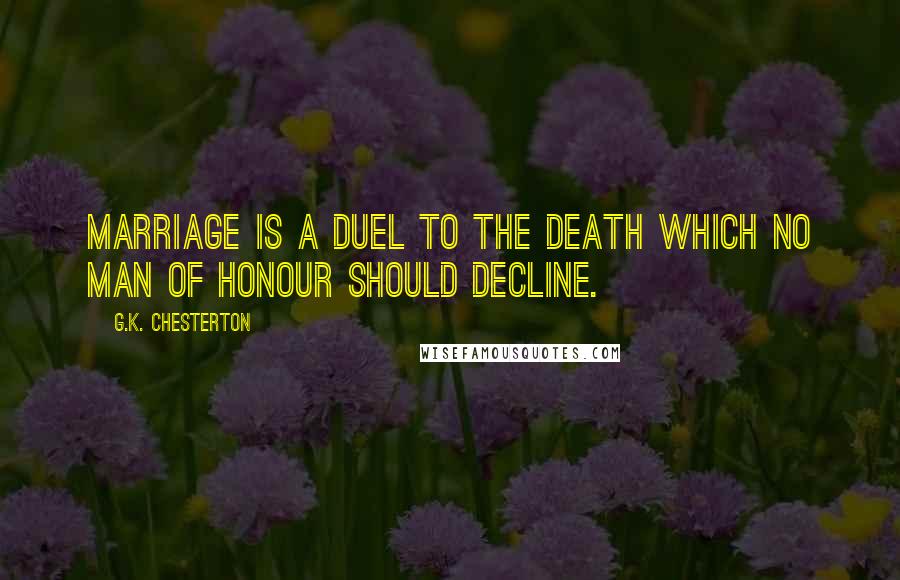 G.K. Chesterton Quotes: Marriage is a duel to the death which no man of honour should decline.