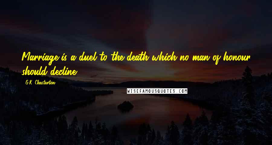 G.K. Chesterton Quotes: Marriage is a duel to the death which no man of honour should decline.