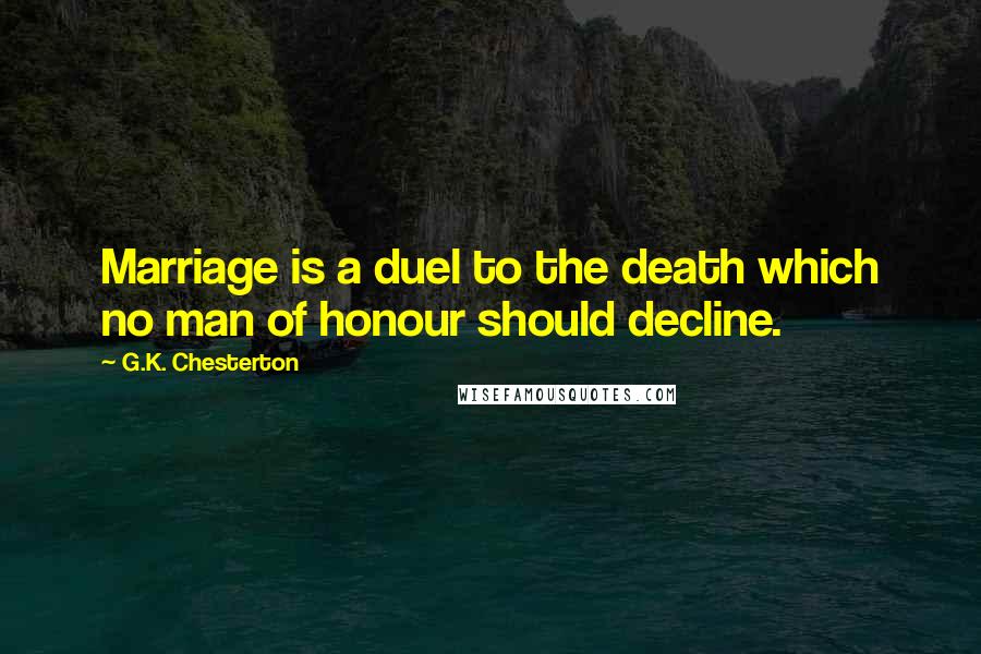 G.K. Chesterton Quotes: Marriage is a duel to the death which no man of honour should decline.