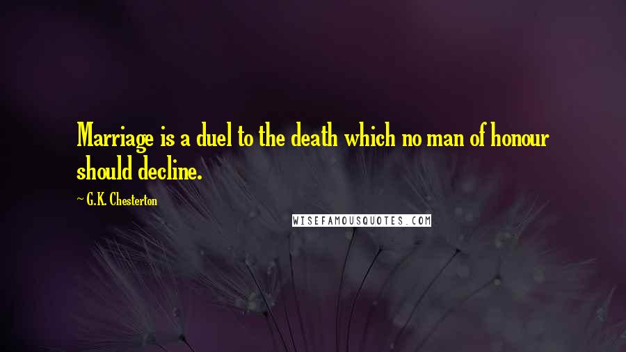 G.K. Chesterton Quotes: Marriage is a duel to the death which no man of honour should decline.