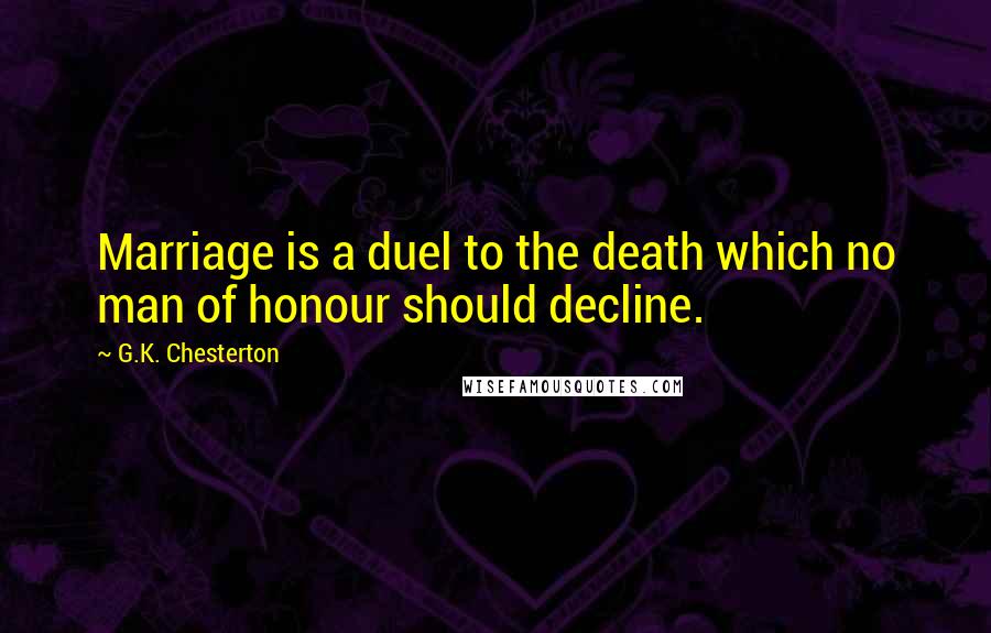 G.K. Chesterton Quotes: Marriage is a duel to the death which no man of honour should decline.