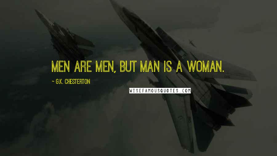 G.K. Chesterton Quotes: Men are men, but Man is a woman.