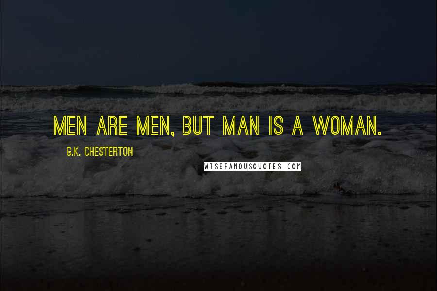 G.K. Chesterton Quotes: Men are men, but Man is a woman.