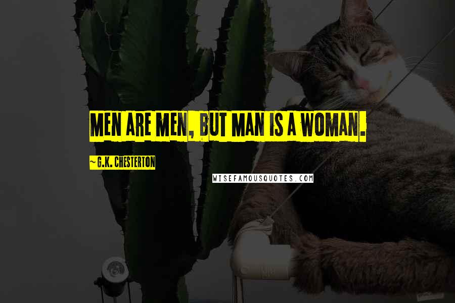 G.K. Chesterton Quotes: Men are men, but Man is a woman.