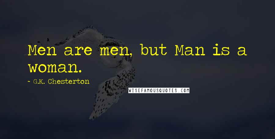 G.K. Chesterton Quotes: Men are men, but Man is a woman.