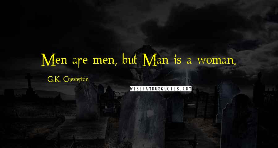 G.K. Chesterton Quotes: Men are men, but Man is a woman.