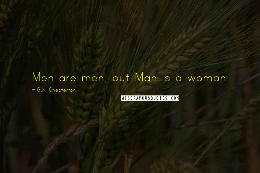 G.K. Chesterton Quotes: Men are men, but Man is a woman.