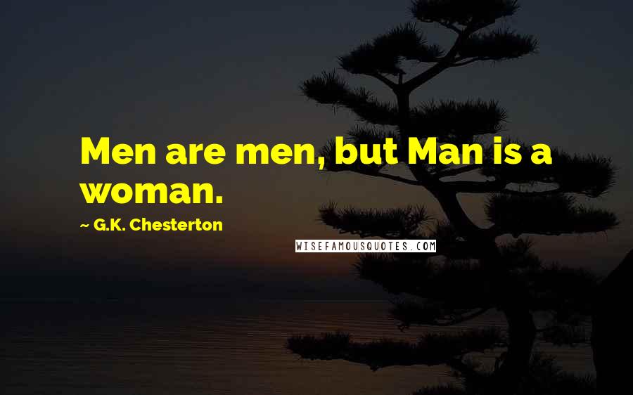 G.K. Chesterton Quotes: Men are men, but Man is a woman.