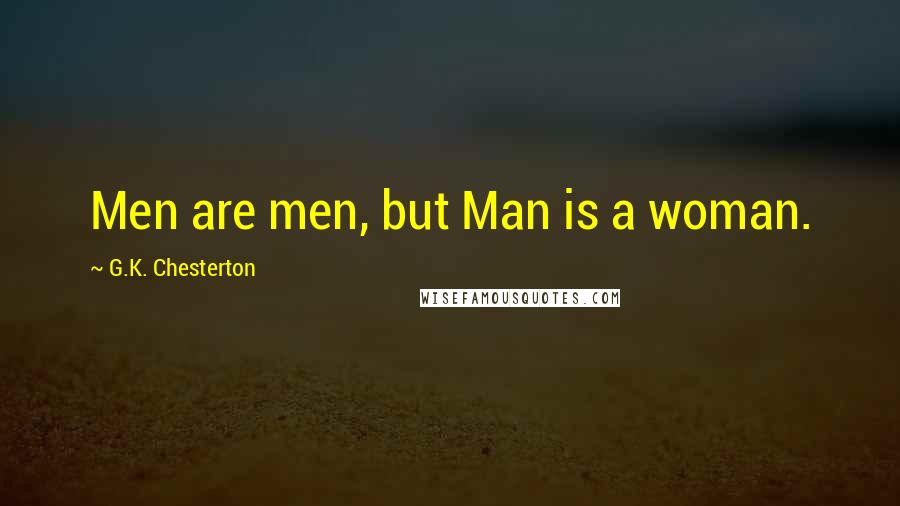 G.K. Chesterton Quotes: Men are men, but Man is a woman.