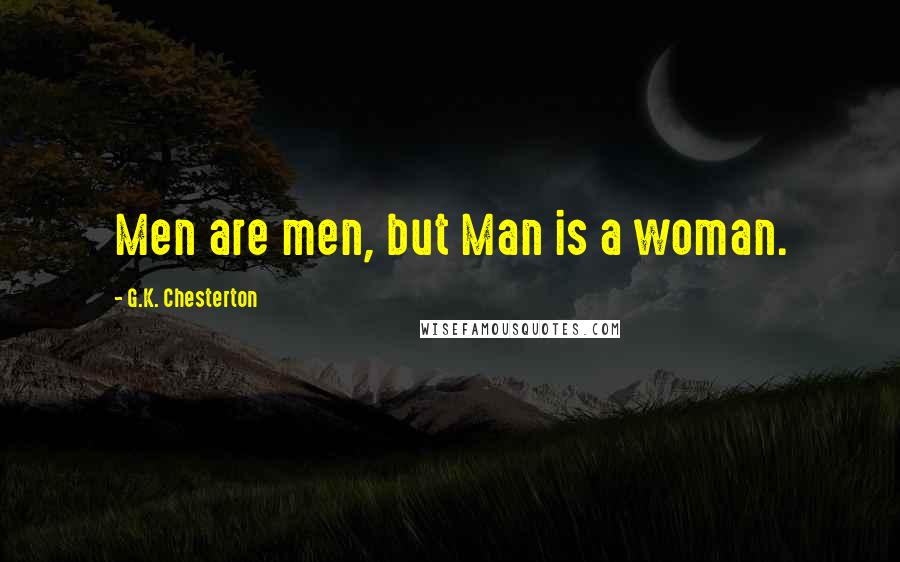 G.K. Chesterton Quotes: Men are men, but Man is a woman.