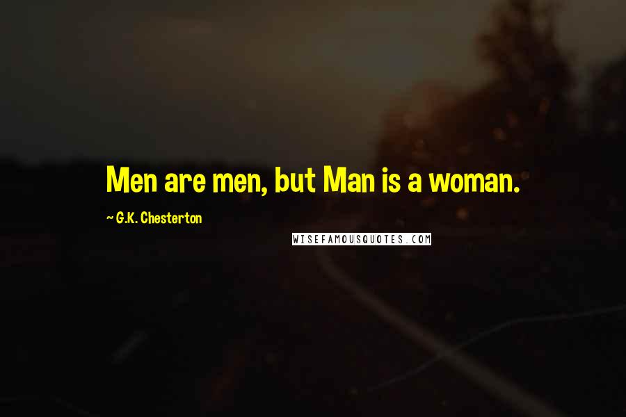 G.K. Chesterton Quotes: Men are men, but Man is a woman.