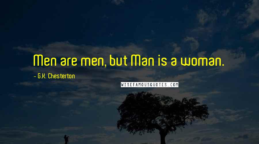 G.K. Chesterton Quotes: Men are men, but Man is a woman.