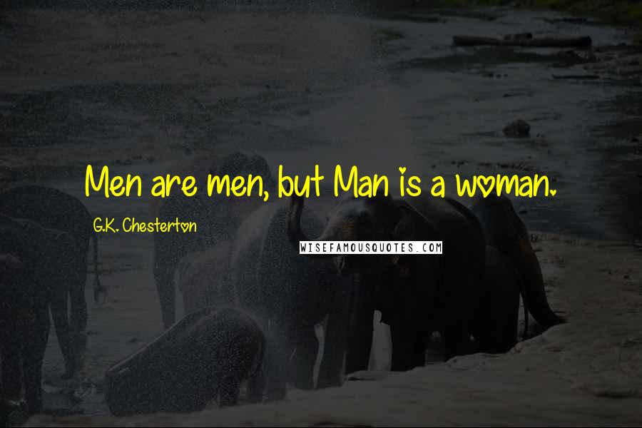 G.K. Chesterton Quotes: Men are men, but Man is a woman.