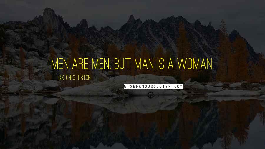 G.K. Chesterton Quotes: Men are men, but Man is a woman.