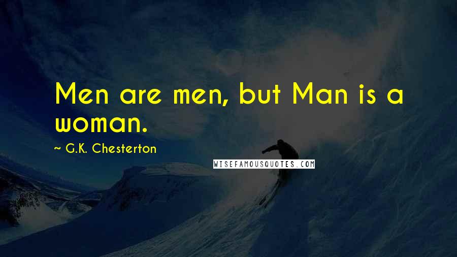 G.K. Chesterton Quotes: Men are men, but Man is a woman.