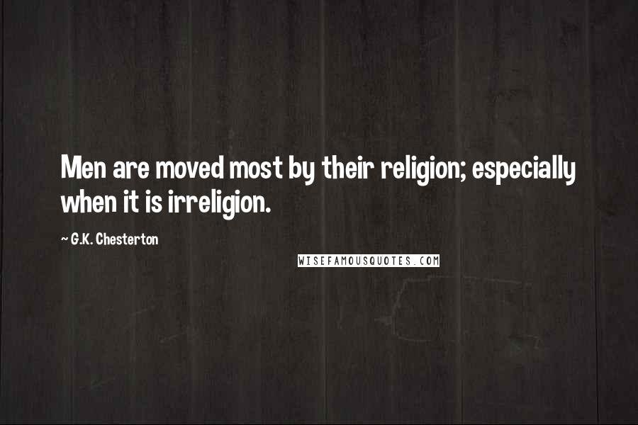 G.K. Chesterton Quotes: Men are moved most by their religion; especially when it is irreligion.