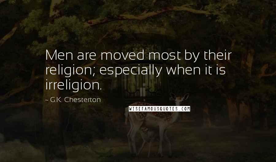 G.K. Chesterton Quotes: Men are moved most by their religion; especially when it is irreligion.