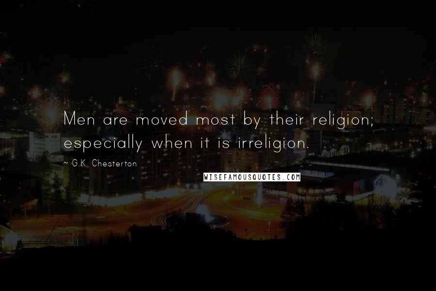 G.K. Chesterton Quotes: Men are moved most by their religion; especially when it is irreligion.