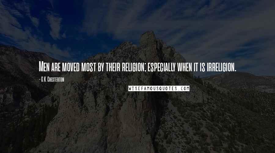 G.K. Chesterton Quotes: Men are moved most by their religion; especially when it is irreligion.