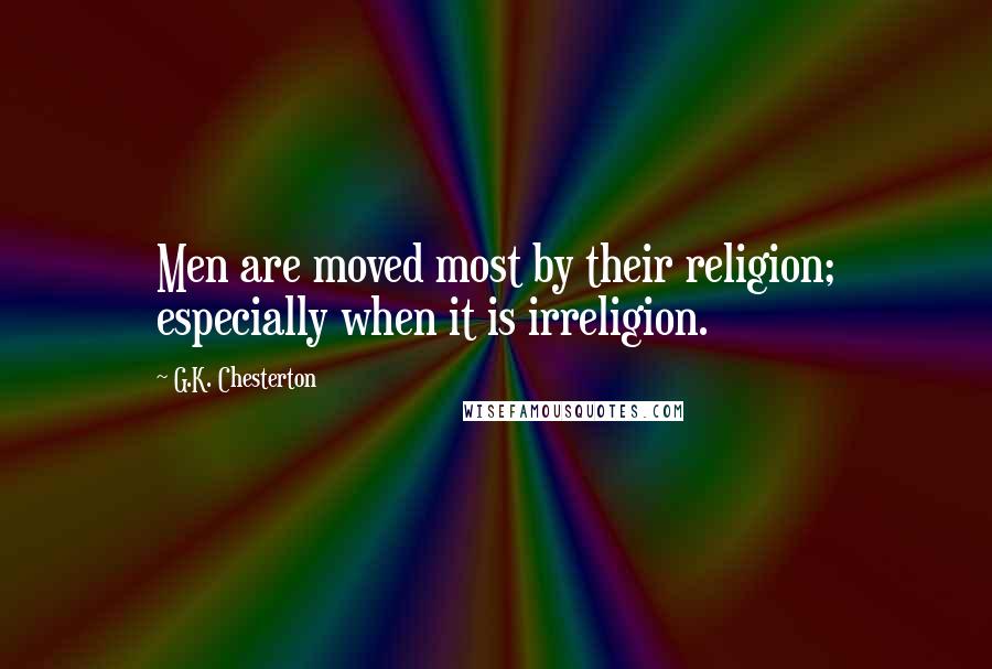 G.K. Chesterton Quotes: Men are moved most by their religion; especially when it is irreligion.