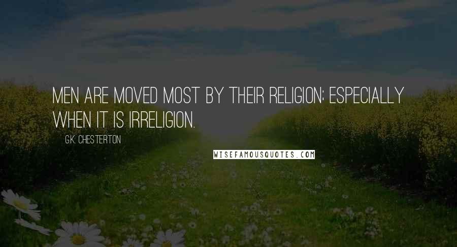 G.K. Chesterton Quotes: Men are moved most by their religion; especially when it is irreligion.