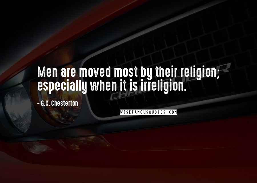 G.K. Chesterton Quotes: Men are moved most by their religion; especially when it is irreligion.