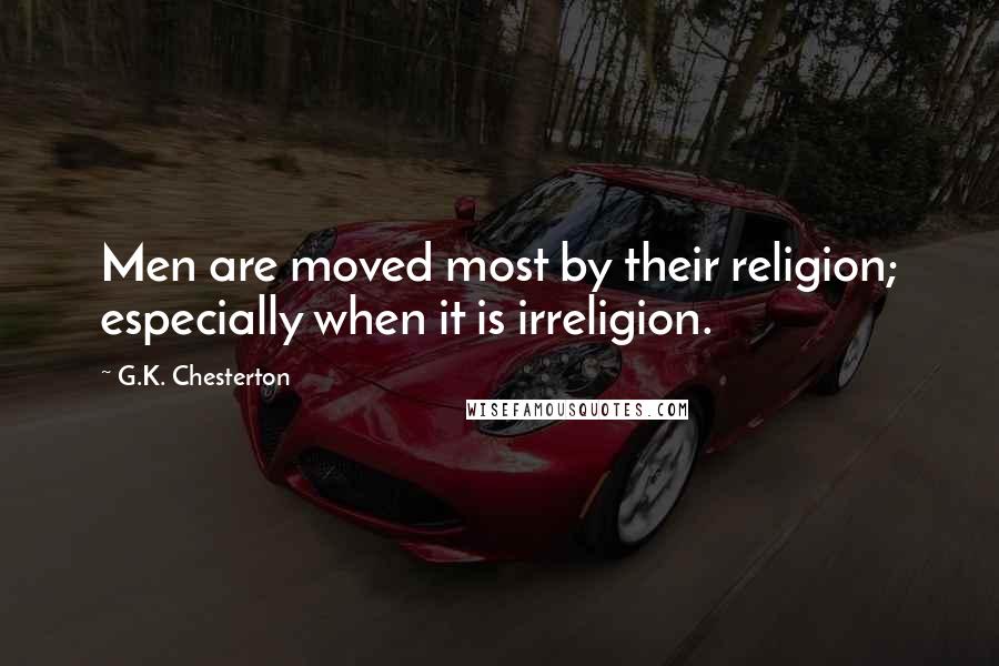 G.K. Chesterton Quotes: Men are moved most by their religion; especially when it is irreligion.