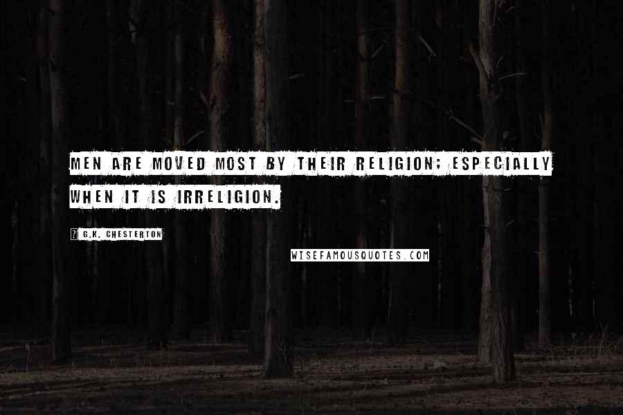 G.K. Chesterton Quotes: Men are moved most by their religion; especially when it is irreligion.