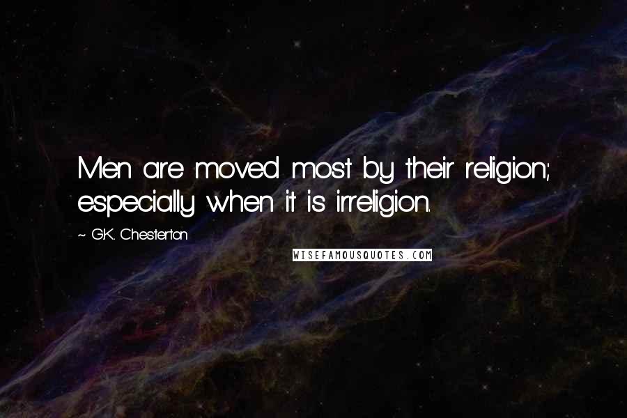 G.K. Chesterton Quotes: Men are moved most by their religion; especially when it is irreligion.